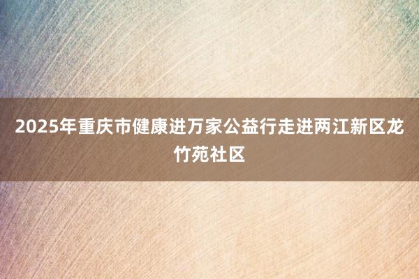 2025年重庆市健康进万家公益行走进两江新区龙竹苑社区