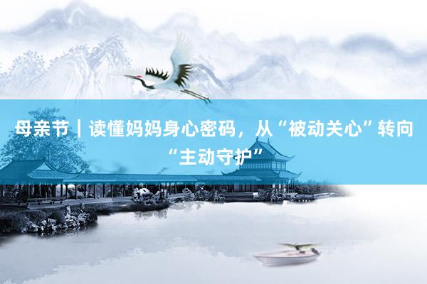 母亲节｜读懂妈妈身心密码，从“被动关心”转向“主动守护”