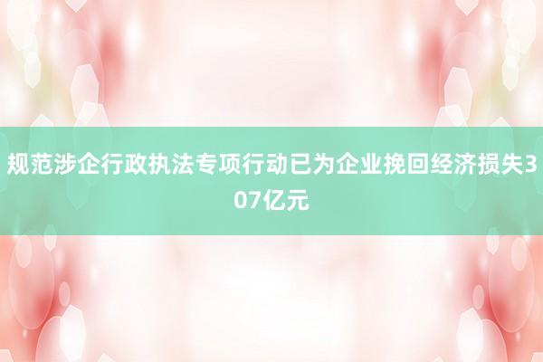规范涉企行政执法专项行动已为企业挽回经济损失307亿元