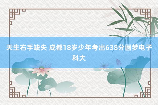 天生右手缺失 成都18岁少年考出638分圆梦电子科大