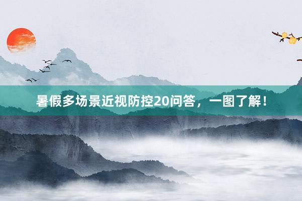暑假多场景近视防控20问答，一图了解！