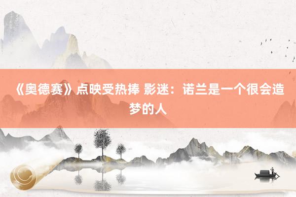 《奥德赛》点映受热捧 影迷：诺兰是一个很会造梦的人
