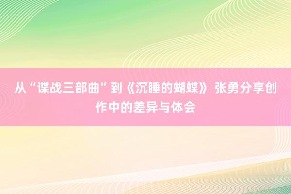 从“谍战三部曲”到《沉睡的蝴蝶》 张勇分享创作中的差异与体会