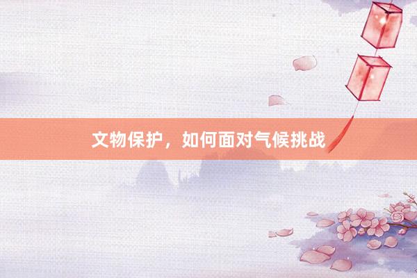 文物保护，如何面对气候挑战
