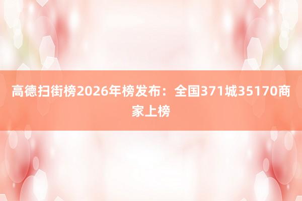 高德扫街榜2026年榜发布：全国371城35170商家上榜