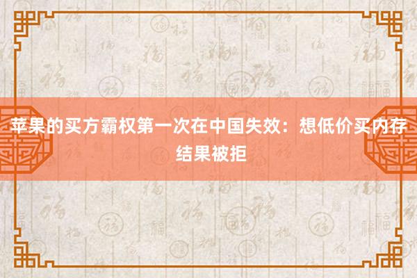 苹果的买方霸权第一次在中国失效：想低价买内存 结果被拒