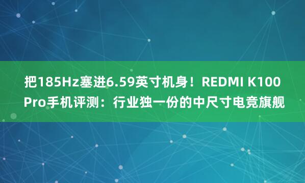 把185Hz塞进6.59英寸机身！REDMI K100 Pro手机评测：行业独一份的中尺寸电竞旗舰