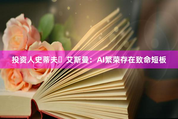 投资人史蒂夫・艾斯曼：AI繁荣存在致命短板