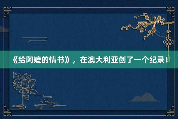 《给阿嬷的情书》，在澳大利亚创了一个纪录！