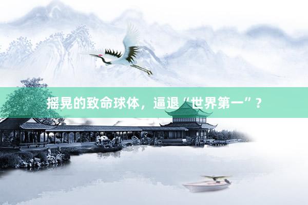 摇晃的致命球体，逼退“世界第一”？