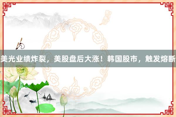 美光业绩炸裂，美股盘后大涨！韩国股市，触发熔断