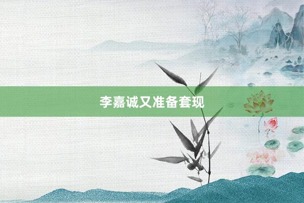 李嘉诚又准备套现
