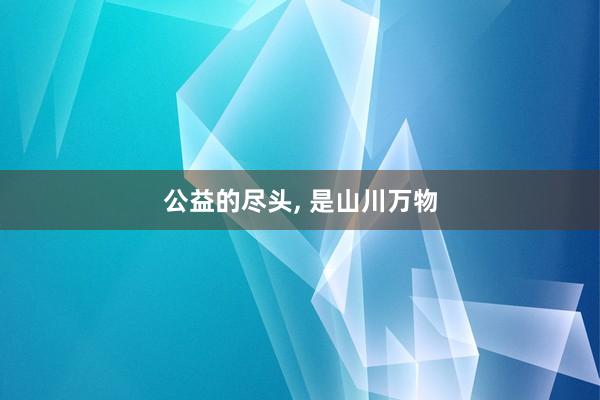公益的尽头, 是山川万物