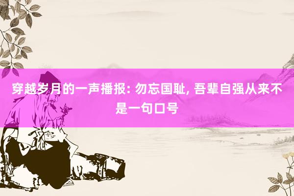 穿越岁月的一声播报: 勿忘国耻, 吾辈自强从来不是一句口号