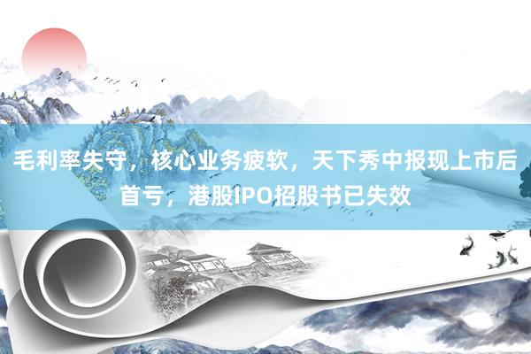 毛利率失守，核心业务疲软，天下秀中报现上市后首亏，港股IPO招股书已失效