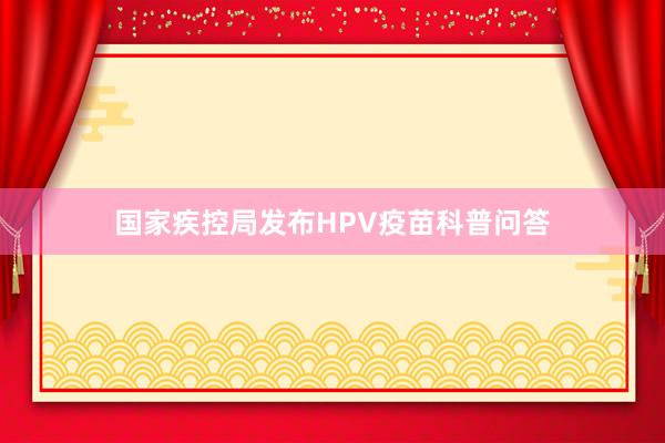 国家疾控局发布HPV疫苗科普问答