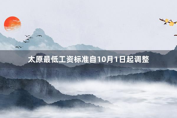 太原最低工资标准自10月1日起调整