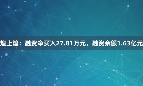 煌上煌：融资净买入27.81万元，融资余额1.63亿元