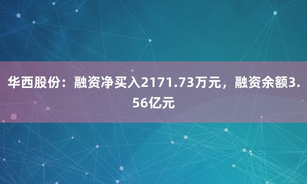 华西股份：融资净买入2171.73万元，融资余额3.56亿元