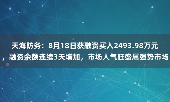 天海防务：8月18日获融资买入2493.98万元，融资余额连续3天增加，市场人气旺盛属强势市场