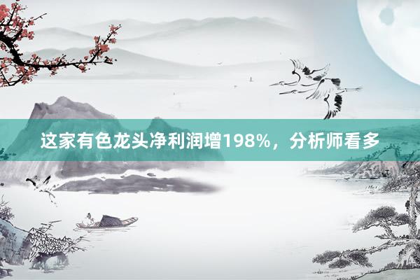 这家有色龙头净利润增198%，分析师看多