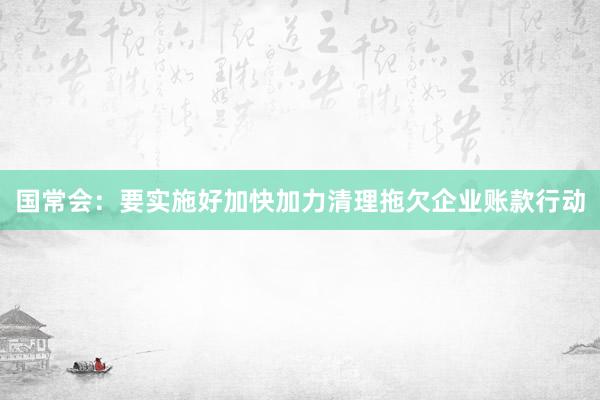 国常会：要实施好加快加力清理拖欠企业账款行动