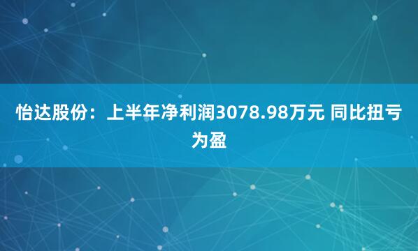 怡达股份：上半年净利润3078.98万元 同比扭亏为盈