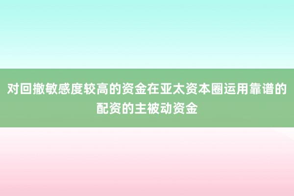 对回撤敏感度较高的资金在亚太资本圈运用靠谱的配资的主被动资金