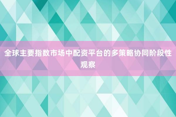 全球主要指数市场中配资平台的多策略协同阶段性观察