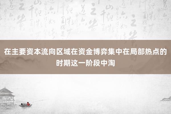 在主要资本流向区域在资金博弈集中在局部热点的时期这一阶段中淘