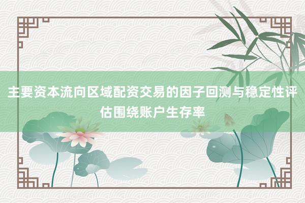主要资本流向区域配资交易的因子回测与稳定性评估围绕账户生存率