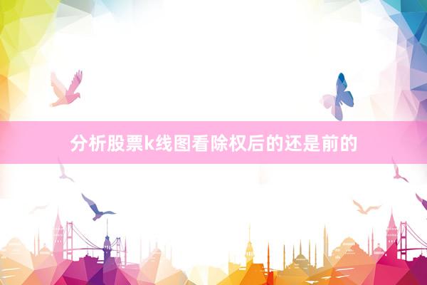 分析股票k线图看除权后的还是前的