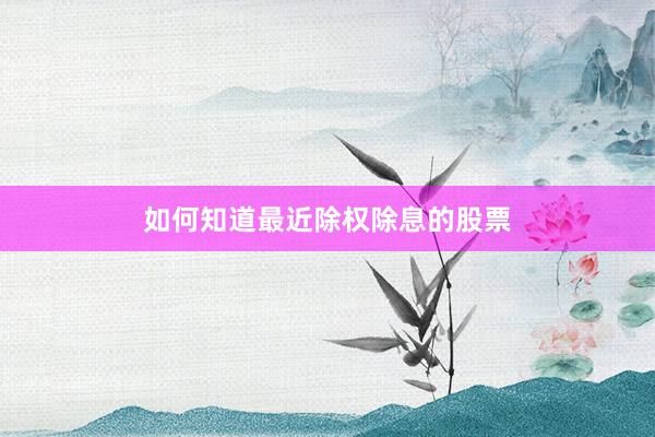 如何知道最近除权除息的股票