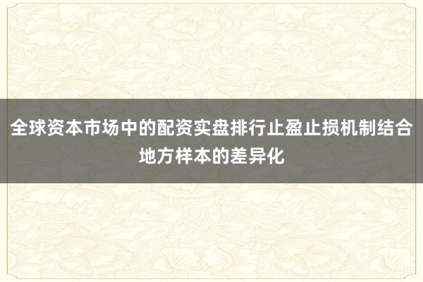 全球资本市场中的配资实盘排行止盈止损机制结合地方样本的差异化