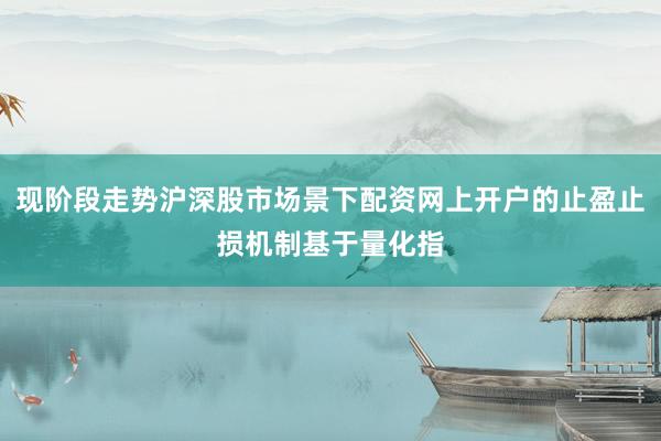 现阶段走势沪深股市场景下配资网上开户的止盈止损机制基于量化指
