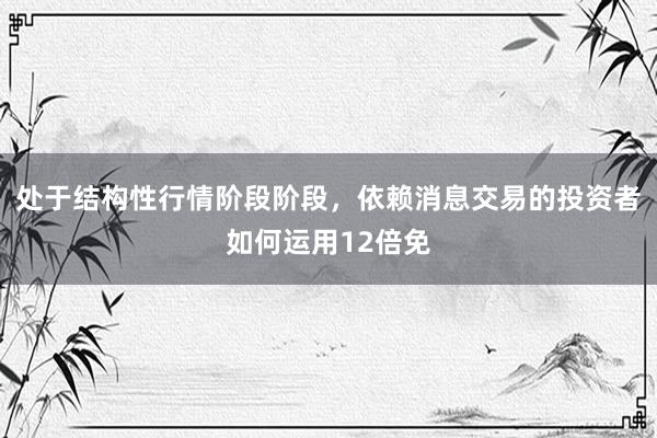 处于结构性行情阶段阶段，依赖消息交易的投资者如何运用12倍免