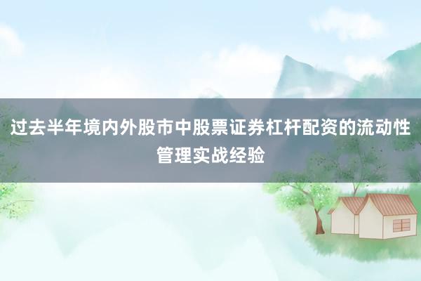 过去半年境内外股市中股票证券杠杆配资的流动性管理实战经验