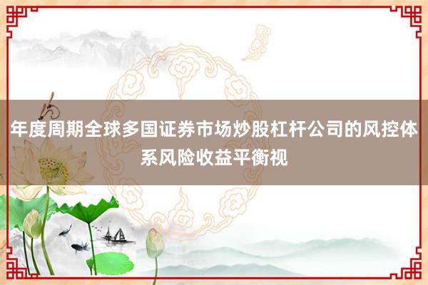 年度周期全球多国证券市场炒股杠杆公司的风控体系风险收益平衡视