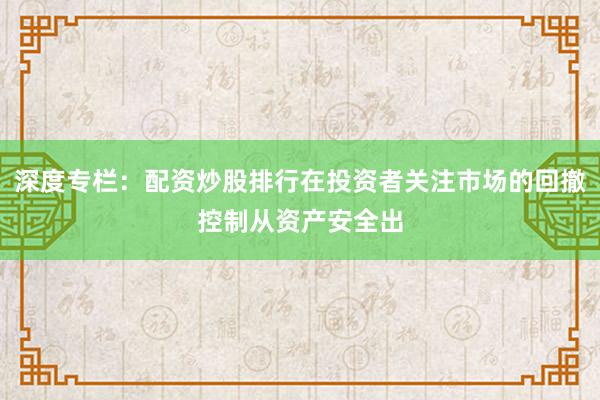 深度专栏：配资炒股排行在投资者关注市场的回撤控制从资产安全出