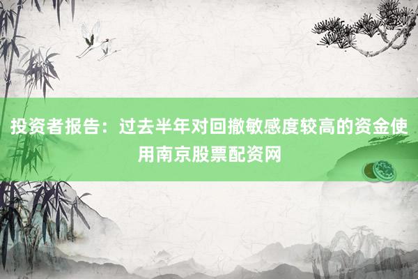 投资者报告：过去半年对回撤敏感度较高的资金使用南京股票配资网
