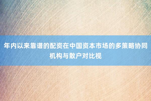 年内以来靠谱的配资在中国资本市场的多策略协同机构与散户对比视