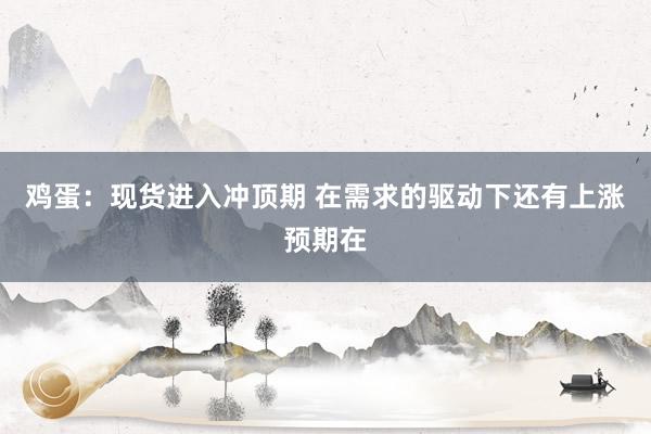 鸡蛋：现货进入冲顶期 在需求的驱动下还有上涨预期在