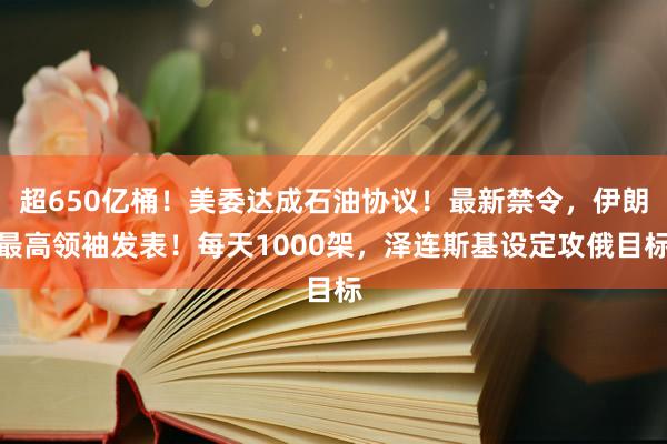 超650亿桶！美委达成石油协议！最新禁令，伊朗最高领袖发表！每天1000架，泽连斯基设定攻俄目标