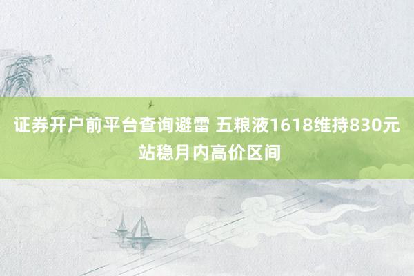 证券开户前平台查询避雷 五粮液1618维持830元 站稳月内高价区间