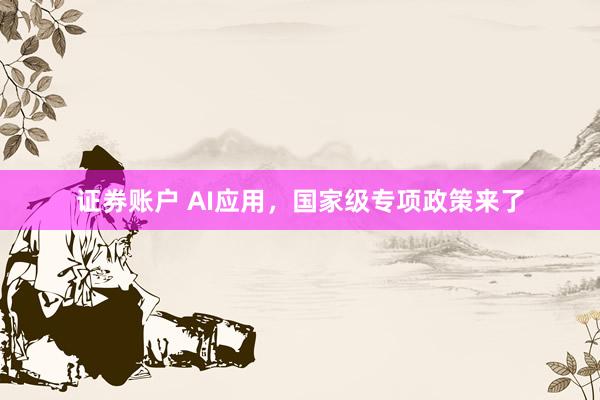 证券账户 AI应用，国家级专项政策来了