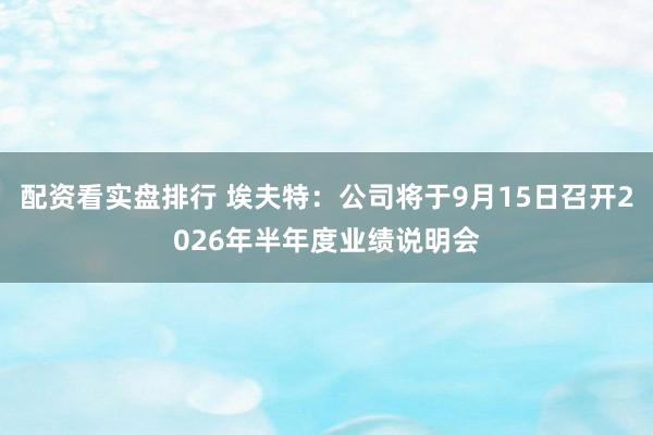 配资看实盘排行 埃夫特：公司将于9月15日召开2026年半年度业绩说明会