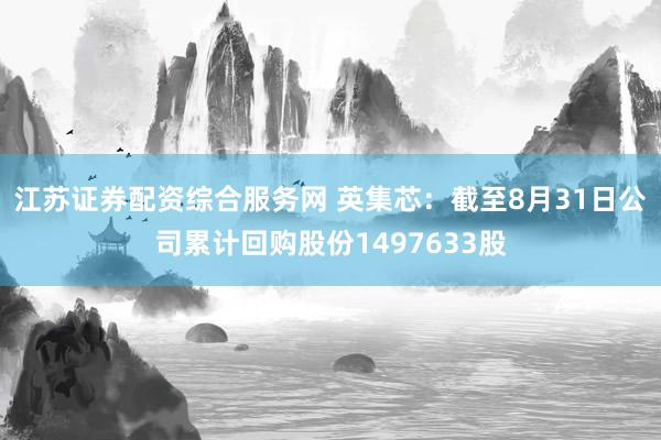江苏证券配资综合服务网 英集芯：截至8月31日公司累计回购股份1497633股