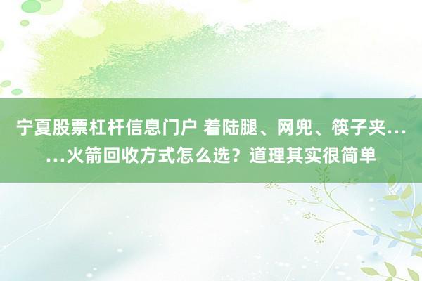 宁夏股票杠杆信息门户 着陆腿、网兜、筷子夹……火箭回收方式怎么选？道理其实很简单