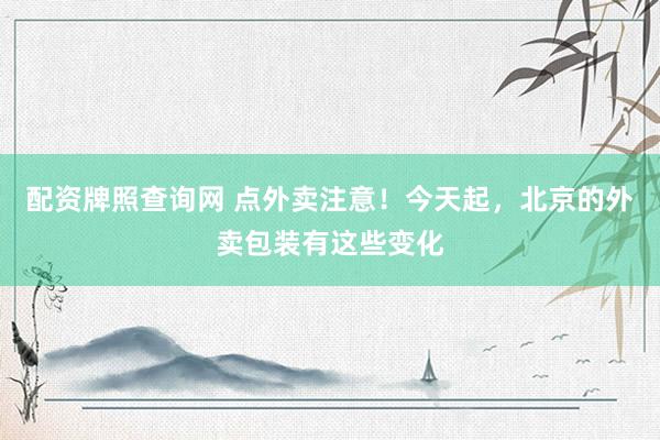 配资牌照查询网 点外卖注意！今天起，北京的外卖包装有这些变化
