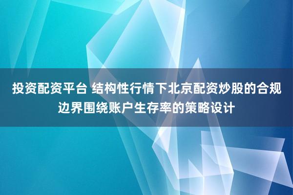 投资配资平台 结构性行情下北京配资炒股的合规边界围绕账户生存率的策略设计